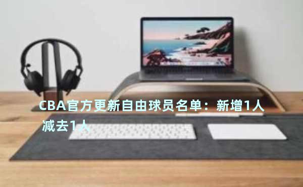 CBA官方更新自由球员名单：新增1人 减去1人